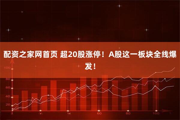 配资之家网首页 超20股涨停！A股这一板块全线爆发！