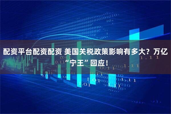 配资平台配资配资 美国关税政策影响有多大？万亿“宁王”回应！