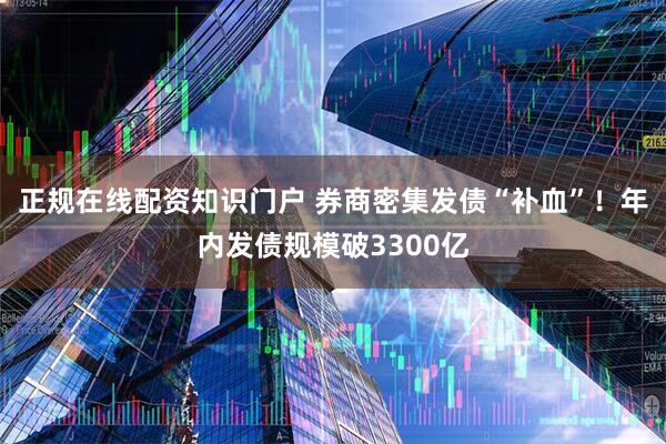 正规在线配资知识门户 券商密集发债“补血”！年内发债规模破3300亿