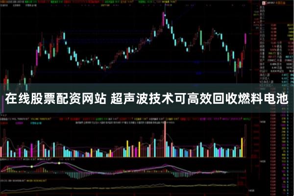 在线股票配资网站 超声波技术可高效回收燃料电池