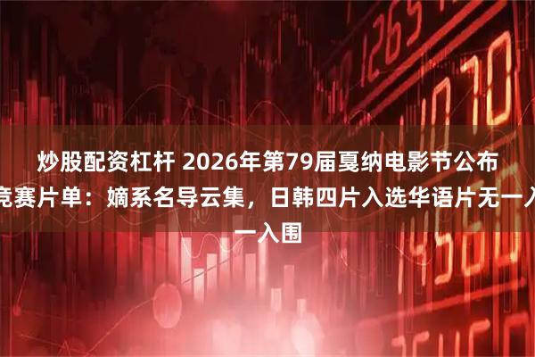 炒股配资杠杆 2026年第79届戛纳电影节公布主竞赛片单：嫡系名导云集，日韩四片入选华语片无一入围