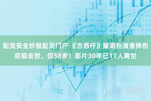 配资安全炒股配资门户 《古惑仔》耀哥扮演者摔伤后脑去世，仅58岁！影片30年已11人离世